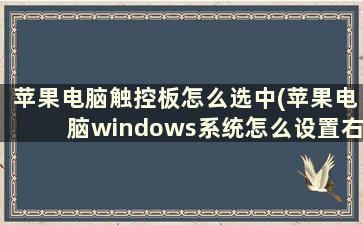 苹果电脑触控板怎么选中(苹果电脑windows系统怎么设置右键，触摸板右键)