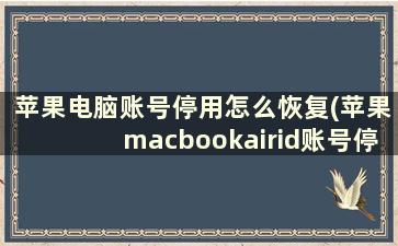 苹果电脑账号停用怎么恢复(苹果macbookairid账号停用了怎么办)