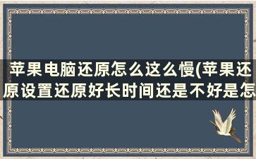 苹果电脑还原怎么这么慢(苹果还原设置还原好长时间还是不好是怎么回)