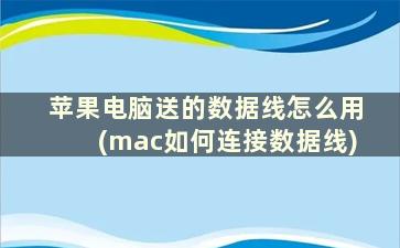 苹果电脑送的数据线怎么用(mac如何连接数据线)