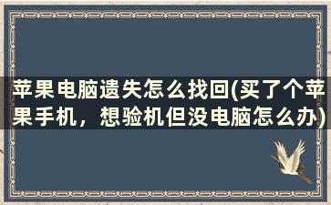 苹果电脑遗失怎么找回(买了个苹果手机，想验机但没电脑怎么办)