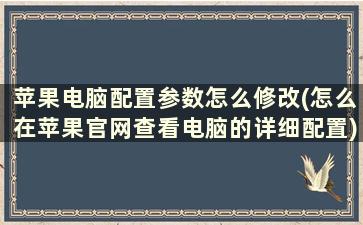 苹果电脑配置参数怎么修改(怎么在苹果官网查看电脑的详细配置)