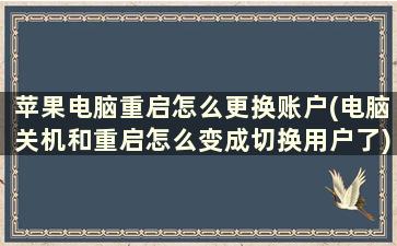 苹果电脑重启怎么更换账户(电脑关机和重启怎么变成切换用户了)