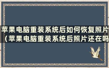 苹果电脑重装系统后如何恢复照片（苹果电脑重装系统后照片还在吗）