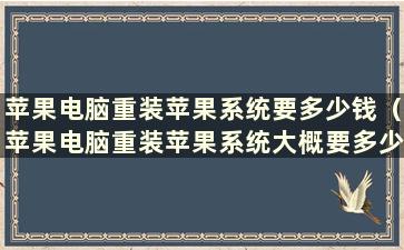 苹果电脑重装苹果系统要多少钱（苹果电脑重装苹果系统大概要多少钱）