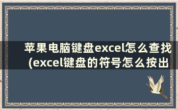 苹果电脑键盘excel怎么查找(excel键盘的符号怎么按出来)