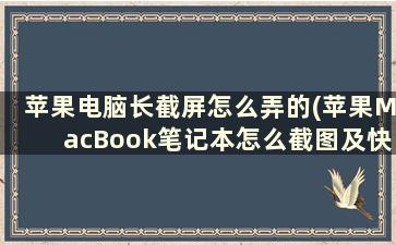 苹果电脑长截屏怎么弄的(苹果MacBook笔记本怎么截图及快捷键)