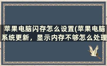 苹果电脑闪存怎么设置(苹果电脑系统更新，显示内存不够怎么处理)