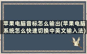 苹果电脑音标怎么输出(苹果电脑系统怎么快速切换中英文输入法)