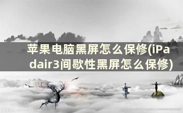 苹果电脑黑屏怎么保修(iPadair3间歇性黑屏怎么保修)