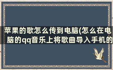 苹果的歌怎么传到电脑(怎么在电脑的qq音乐上将歌曲导入手机的qq音乐)