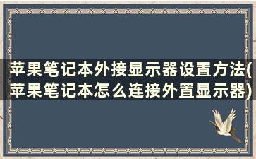 苹果笔记本外接显示器设置方法(苹果笔记本怎么连接外置显示器)