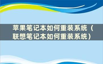 苹果笔记本如何重装系统（联想笔记本如何重装系统）