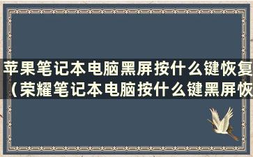 苹果笔记本电脑黑屏按什么键恢复（荣耀笔记本电脑按什么键黑屏恢复）