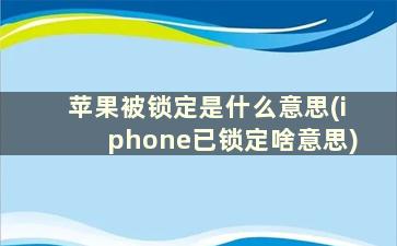 苹果被锁定是什么意思(iphone已锁定啥意思)