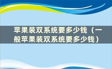 苹果装双系统要多少钱（一般苹果装双系统要多少钱）