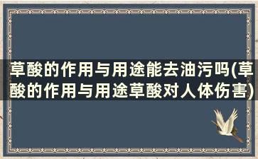 草酸的作用与用途能去油污吗(草酸的作用与用途草酸对人体伤害)