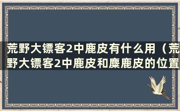 荒野大镖客2中鹿皮有什么用（荒野大镖客2中鹿皮和麋鹿皮的位置）