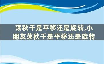 荡秋千是平移还是旋转,小朋友荡秋千是平移还是旋转