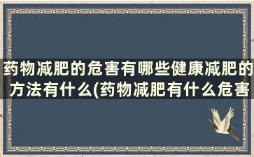 药物减肥的危害有哪些健康减肥的方法有什么(药物减肥有什么危害需要警惕)