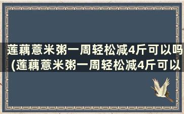 莲藕薏米粥一周轻松减4斤可以吗(莲藕薏米粥一周轻松减4斤可以吃吗)