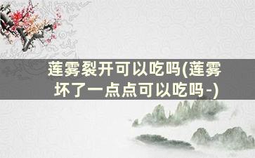 莲雾裂开可以吃吗(莲雾坏了一点点可以吃吗-)