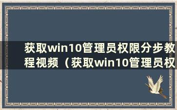 获取win10管理员权限分步教程视频（获取win10管理员权限分步教程图片）