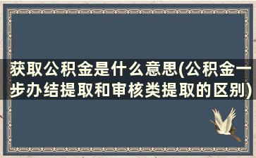 获取公积金是什么意思(公积金一步办结提取和审核类提取的区别)