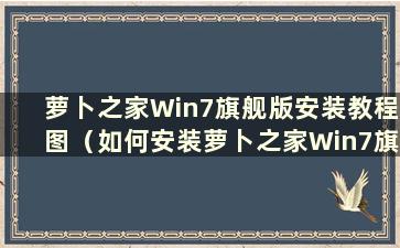 萝卜之家Win7旗舰版安装教程图（如何安装萝卜之家Win7旗舰版）