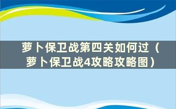 萝卜保卫战第四关如何过（萝卜保卫战4攻略攻略图）