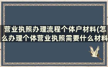 营业执照办理流程个体户材料(怎么办理个体营业执照需要什么材料)