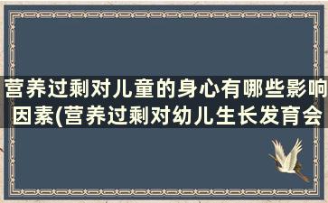 营养过剩对儿童的身心有哪些影响因素(营养过剩对幼儿生长发育会有什么影响)