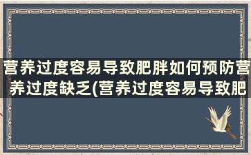 营养过度容易导致肥胖如何预防营养过度缺乏(营养过度容易导致肥胖如何预防营养过度不良)