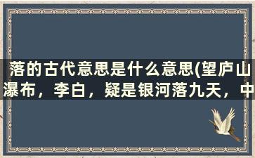 落的古代意思是什么意思(望庐山瀑布，李白，疑是银河落九天，中的九天是什么意思)