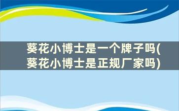 葵花小博士是一个牌子吗(葵花小博士是正规厂家吗)