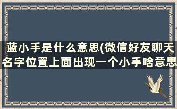 蓝小手是什么意思(微信好友聊天名字位置上面出现一个小手啥意思)