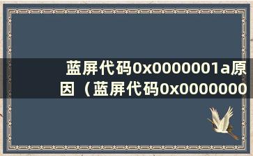 蓝屏代码0x0000001a原因（蓝屏代码0x0000000a原因）