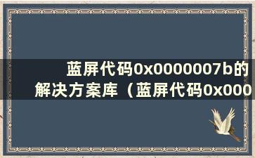 蓝屏代码0x0000007b的解决方案库（蓝屏代码0x0000007a是什么意思）