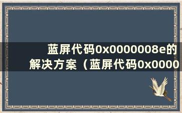 蓝屏代码0x0000008e的解决方案（蓝屏代码0x000008b）