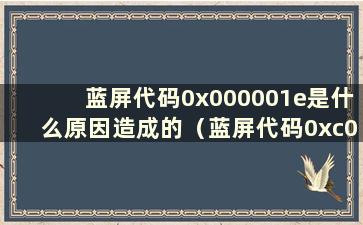 蓝屏代码0x000001e是什么原因造成的（蓝屏代码0xc000000e的简单修复方法）