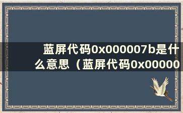 蓝屏代码0x000007b是什么意思（蓝屏代码0x000007e是什么意思）