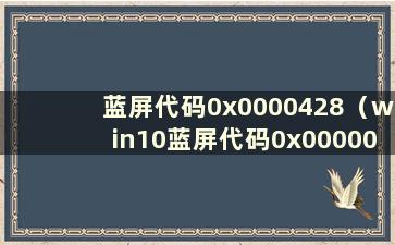 蓝屏代码0x0000428（win10蓝屏代码0x000003b）