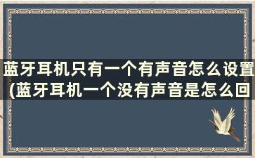 蓝牙耳机只有一个有声音怎么设置(蓝牙耳机一个没有声音是怎么回事)