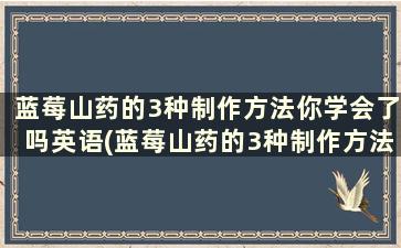 蓝莓山药的3种制作方法你学会了吗英语(蓝莓山药的3种制作方法你学会了吗)