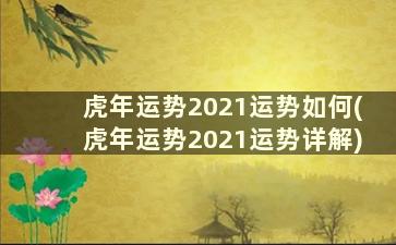 虎年运势2021运势如何(虎年运势2021运势详解)