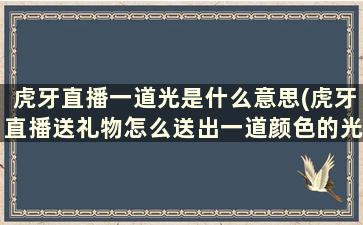 虎牙直播一道光是什么意思(虎牙直播送礼物怎么送出一道颜色的光)