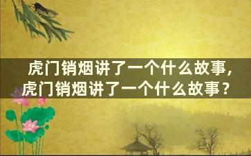 虎门销烟讲了一个什么故事,虎门销烟讲了一个什么故事？