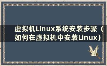 虚拟机Linux系统安装步骤（如何在虚拟机中安装Linux）