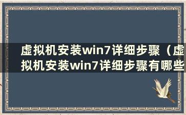 虚拟机安装win7详细步骤（虚拟机安装win7详细步骤有哪些）