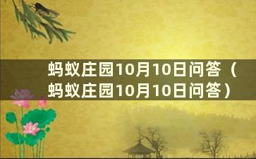 蚂蚁庄园10月10日问答（蚂蚁庄园10月10日问答）